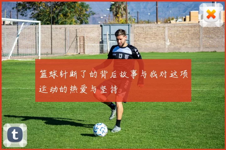 篮球针断了的背后故事与我对这项运动的热爱与坚持