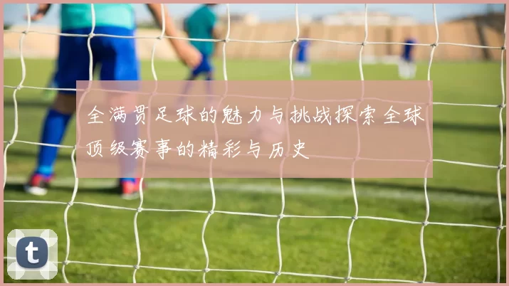 全满贯足球的魅力与挑战探索全球顶级赛事的精彩与历史