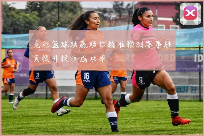 竞彩篮球助赢助你精准预测赛事胜负提升投注成功率