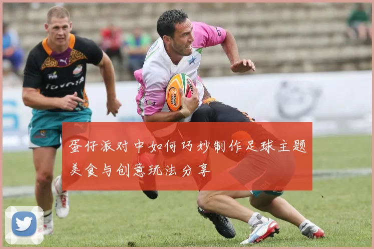 蛋仔派对中如何巧妙制作足球主题美食与创意玩法分享